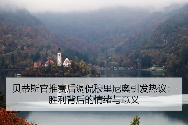 贝蒂斯官推赛后调侃穆里尼奥引发热议：胜利背后的情绪与意义（MKSPORTS）
